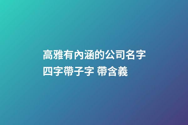 高雅有內涵的公司名字四字帶子字 帶含義-第1張-公司起名-玄機派